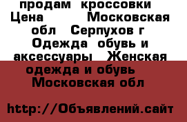 продам  кроссовки › Цена ­ 750 - Московская обл., Серпухов г. Одежда, обувь и аксессуары » Женская одежда и обувь   . Московская обл.